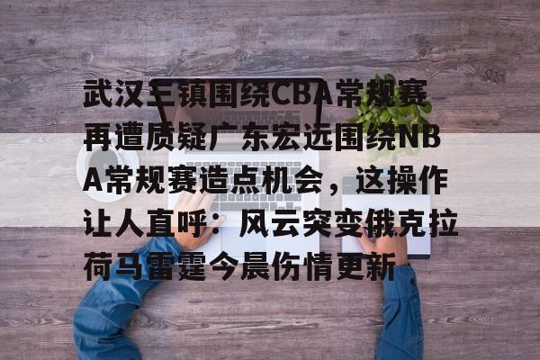 云顶娱乐平台-关于武汉三镇围绕CBA常规赛再遭质疑广东宏远围绕NBA常规赛造点机会，这操作让人直呼：风云突变俄克拉荷马雷霆今晨伤情更新的信息